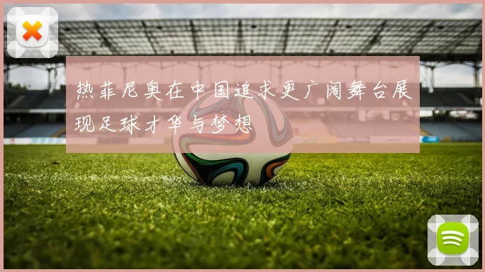 热菲尼奥在中国追求更广阔舞台展现足球才华与梦想