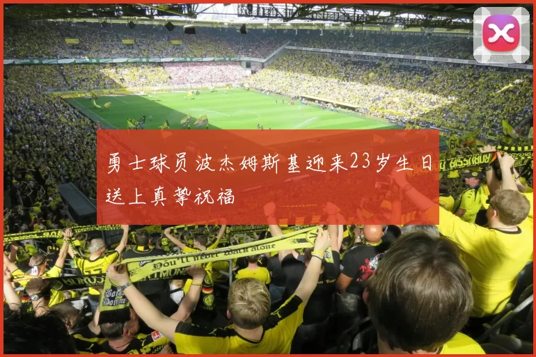 勇士球员波杰姆斯基迎来23岁生日送上真挚祝福