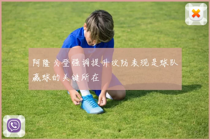 阿隆戈登强调提升攻防表现是球队赢球的关键所在