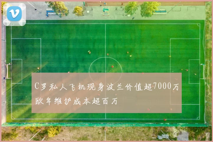C罗私人飞机现身波兰价值超7000万欧年维护成本超百万
