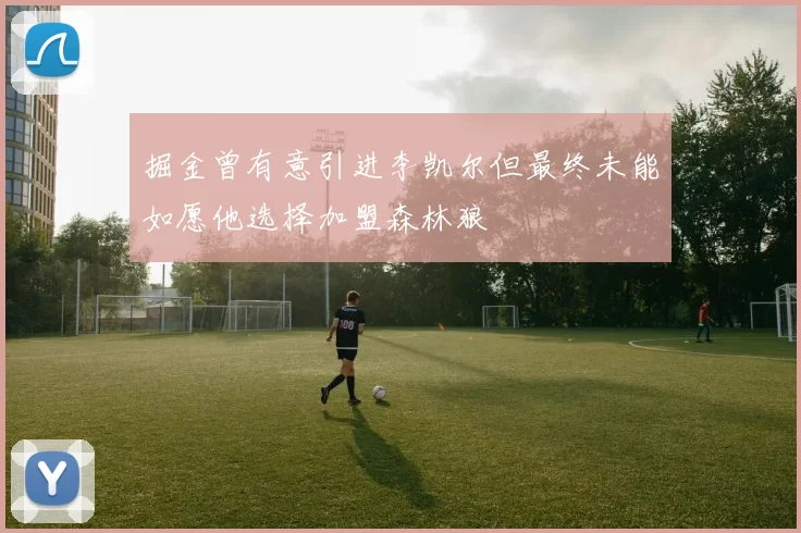 掘金曾有意引进李凯尔但最终未能如愿他选择加盟森林狼