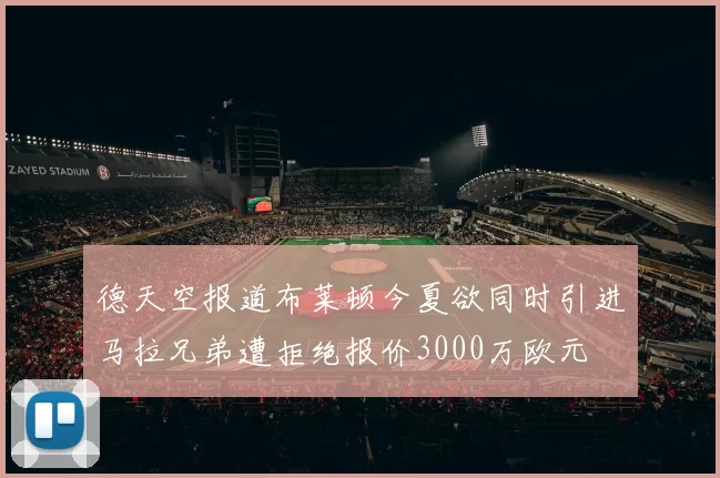 德天空报道布莱顿今夏欲同时引进马拉兄弟遭拒绝报价3000万欧元