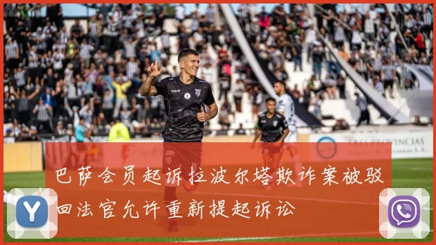 巴萨会员起诉拉波尔塔欺诈案被驳回法官允许重新提起诉讼