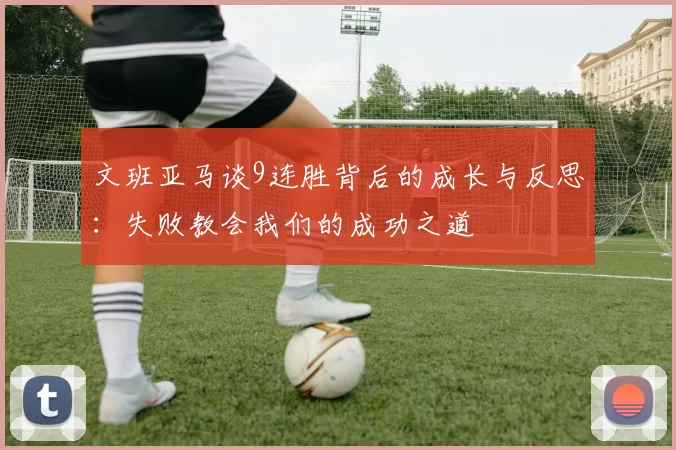 文班亚马谈9连胜背后的成长与反思：失败教会我们的成功之道