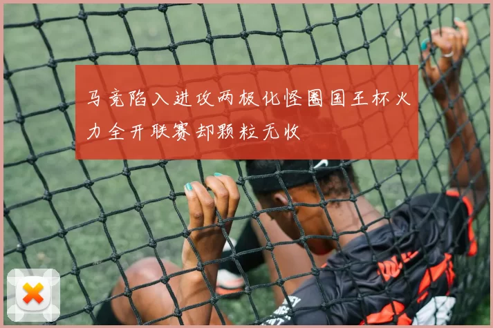 马竞陷入进攻两极化怪圈国王杯火力全开联赛却颗粒无收