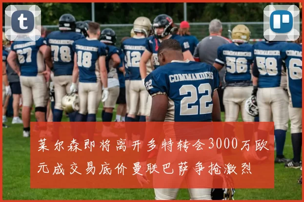 莱尔森即将离开多特转会3000万欧元成交易底价曼联巴萨争抢激烈