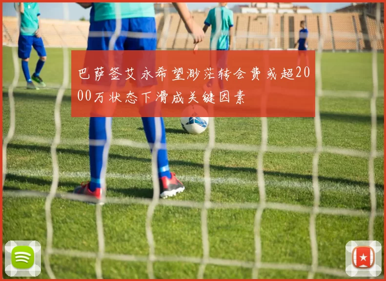 巴萨签艾永希望渺茫转会费或超2000万状态下滑成关键因素